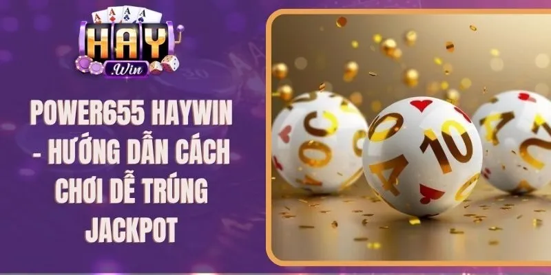 Power655 Haywin – Hướng Dẫn Cách Chơi Dễ Trúng Jackpot